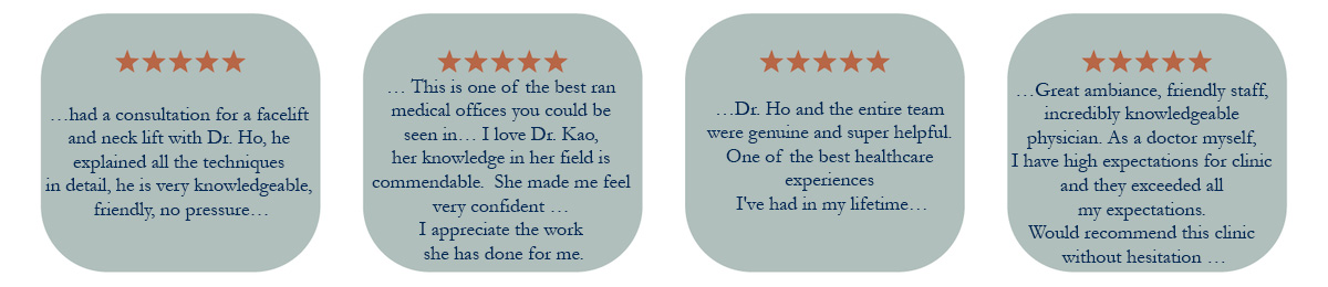 Reviews: Five stars: …had a consultation for a facelift and neck lift with Dr. Ho, he explained all the techniques in detail, he is very knowledgeable, friendly, no pressure… ; five stars: … This is one of the best ran medical offices you could be seen in… I love Dr. Kao, her knowledge in her field is commendable. She made me feel very confident …; five stars: …Dr. Ho and the entire team were genuine and super helpful. One of the best healthcare experiences I've had in my lifetime…; five stars: …Great ambiance, friendly staff, incredibly knowledgeable physician. As a doctor myself, I have high expectations for clinic and they exceeded all my expectations...