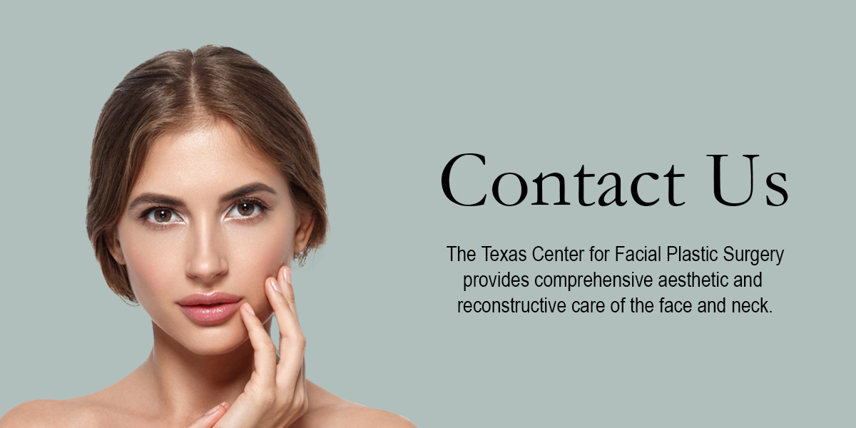 woman with brown hair touching her chin next to the words contact us: The Texas Center for Facial Plastic Surgery provides comprehensive aesthetic and reconstructive care of the face and neck.